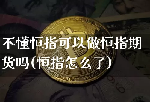不懂恒指可以做恒指期货吗(恒指怎么了)_https://m.zghnxxa.com_纳指期货_第1张