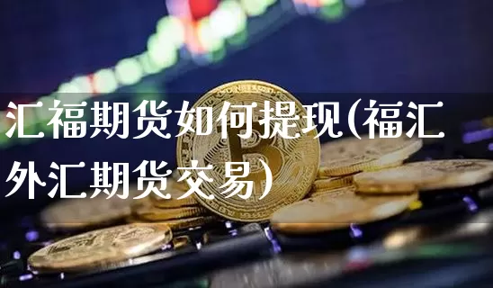汇福期货如何提现(福汇外汇期货交易)_https://m.zghnxxa.com_恒指期货_第1张