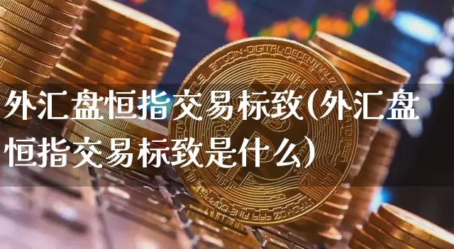 外汇盘恒指交易标致(外汇盘恒指交易标致是什么)_https://m.zghnxxa.com_股指期货_第1张