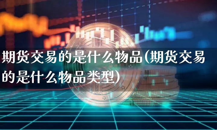 期货交易的是什么物品(期货交易的是什么物品类型)_https://m.zghnxxa.com_股指期货_第1张