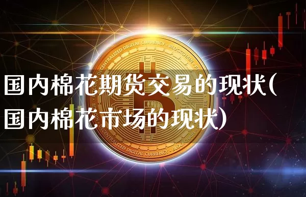 国内棉花期货交易的现状(国内棉花市场的现状)_https://m.zghnxxa.com_恒指期货_第1张