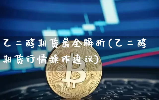 乙二醇期货最全解析(乙二醇期货行情操作建议)_原油直播_第1张_诸葛期货直播室 乙二醇期货最全解析(乙二醇期货行情操作建议)_https://m.zghnxxa.com_原油直播_第1张