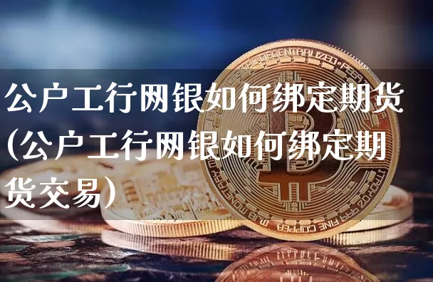公户工行网银如何绑定期货(公户工行网银如何绑定期货交易)_期货资讯_第1张_诸葛期货直播室 公户工行网银如何绑定期货(公户工行网银如何绑定期货交易)_https://m.zghnxxa.com_期货资讯_第1张