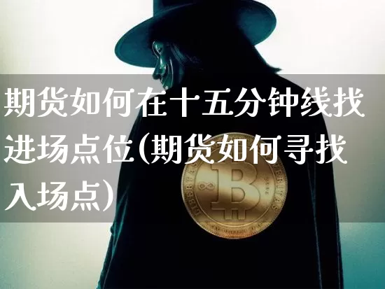 期货如何在十五分钟线找进场点位(期货如何寻找入场点)_https://m.zghnxxa.com_纳指期货_第1张