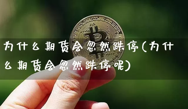 为什么期货会忽然跌停(为什么期货会忽然跌停呢)_纳指期货_第1张_诸葛期货直播室 为什么期货会忽然跌停(为什么期货会忽然跌停呢)_https://m.zghnxxa.com_纳指期货_第1张