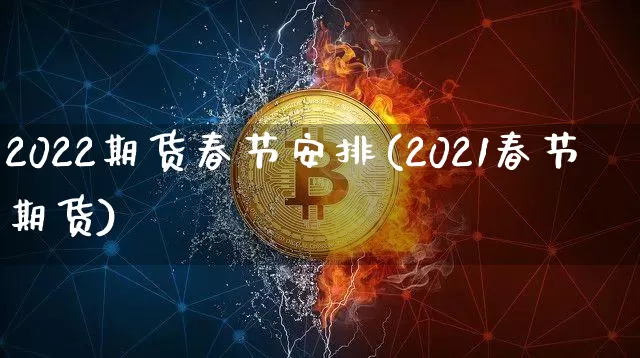 2022期货春节安排(2021春节期货)_https://m.zghnxxa.com_股指期货_第1张