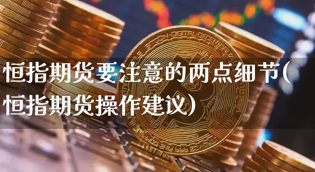 恒指期货要注意的两点细节(恒指期货操作建议)_https://m.zghnxxa.com_股指期货_第1张