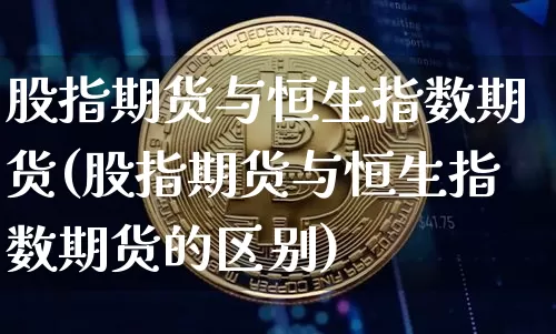 股指期货与恒生指数期货(股指期货与恒生指数期货的区别)_https://m.zghnxxa.com_股指期货_第1张