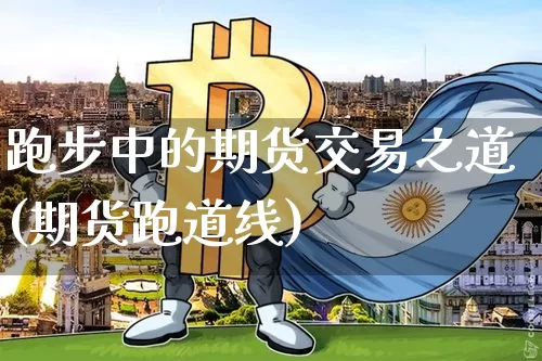 跑步中的期货交易之道(期货跑道线)_https://m.zghnxxa.com_期货资讯_第1张