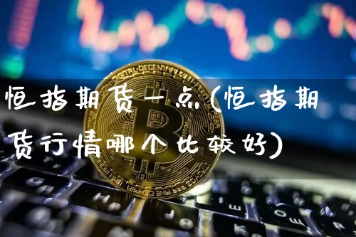 恒指期货一点(恒指期货行情哪个比较好)_https://m.zghnxxa.com_天然气期货_第1张