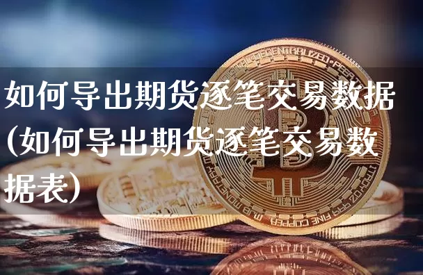 如何导出期货逐笔交易数据(如何导出期货逐笔交易数据表)_https://m.zghnxxa.com_期货资讯_第1张
