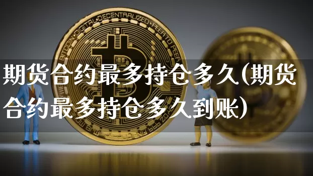 期货合约最多持仓多久(期货合约最多持仓多久到账)_https://m.zghnxxa.com_恒指期货_第1张