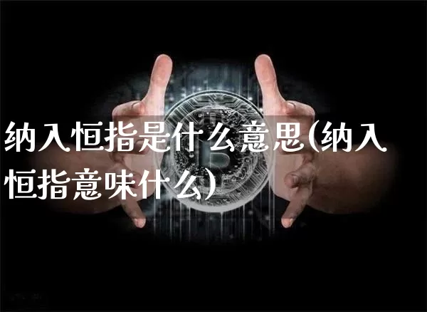 纳入恒指是什么意思(纳入恒指意味什么)_https://m.zghnxxa.com_天然气期货_第1张