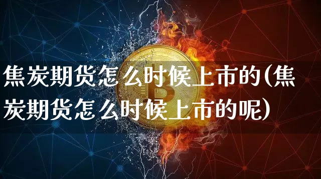 焦炭期货怎么时候上市的(焦炭期货怎么时候上市的呢)_https://m.zghnxxa.com_期货资讯_第1张