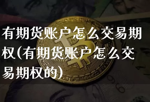 有期货账户怎么交易期权(有期货账户怎么交易期权的)_https://m.zghnxxa.com_恒指期货_第1张