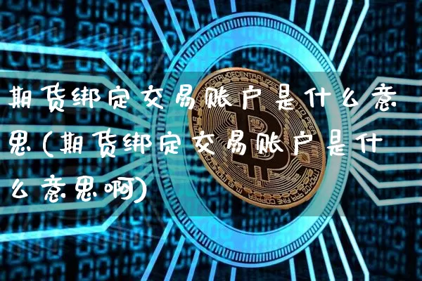 期货绑定交易账户是什么意思(期货绑定交易账户是什么意思啊)_https://m.zghnxxa.com_纳指期货_第1张