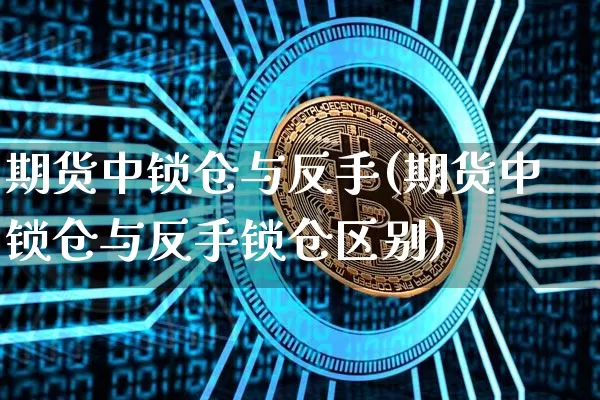 期货中锁仓与反手(期货中锁仓与反手锁仓区别)_https://m.zghnxxa.com_恒指期货_第1张