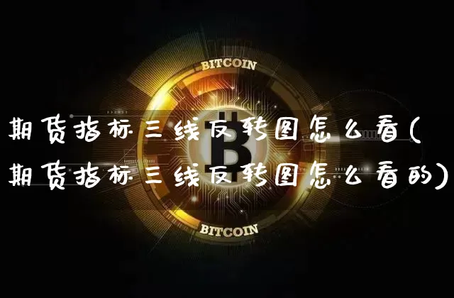 期货指标三线反转图怎么看(期货指标三线反转图怎么看的)_https://m.zghnxxa.com_天然气期货_第1张