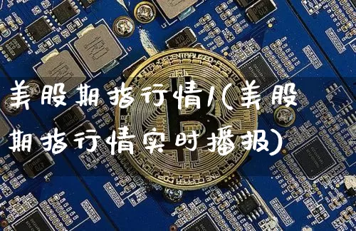 美股期指行情1(美股期指行情实时播报)_https://m.zghnxxa.com_原油直播_第1张
