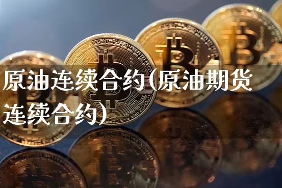 原油连续合约(原油期货连续合约)_https://m.zghnxxa.com_黄金直播_第1张
