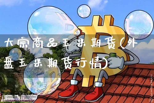 大宗商品玉米期货(外盘玉米期货行情)_原油直播_第1张_诸葛期货直播室 大宗商品玉米期货(外盘玉米期货行情)_https://m.zghnxxa.com_原油直播_第1张
