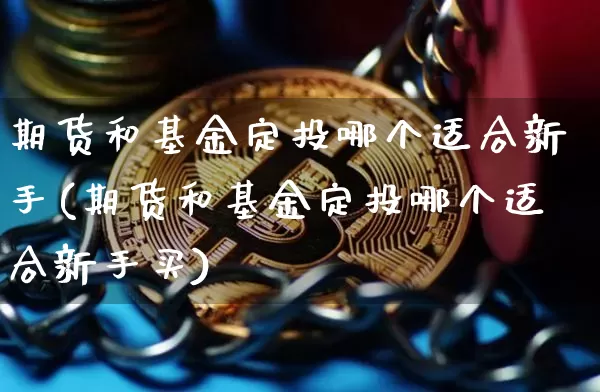 期货和基金定投哪个适合新手(期货和基金定投哪个适合新手买)_https://m.zghnxxa.com_纳指期货_第1张