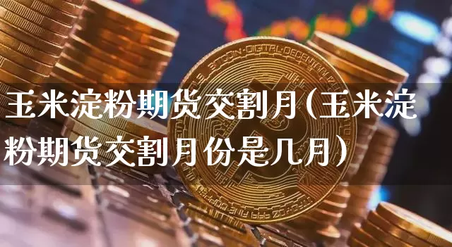 玉米淀粉期货交割月(玉米淀粉期货交割月份是几月)_https://m.zghnxxa.com_股指期货_第1张