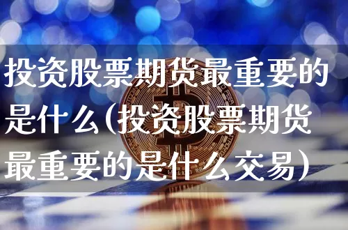 投资股票期货最重要的是什么(投资股票期货最重要的是什么交易)_https://m.zghnxxa.com_黄金直播_第1张