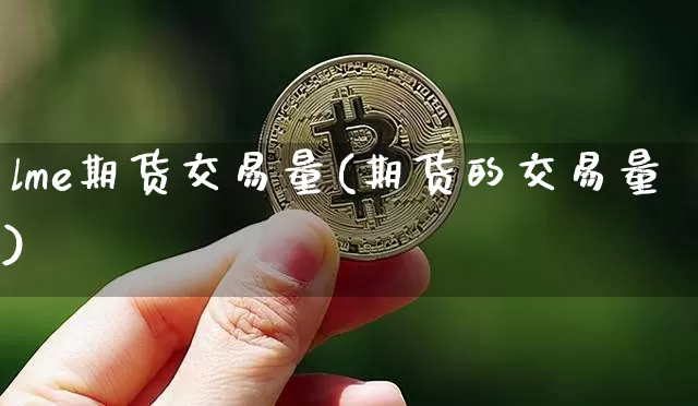 lme期货交易量(期货的交易量)_https://m.zghnxxa.com_纳指期货_第1张