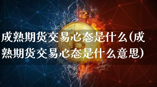 成熟期货交易心态是什么(成熟期货交易心态是什么意思)_https://m.zghnxxa.com_天然气期货_第1张