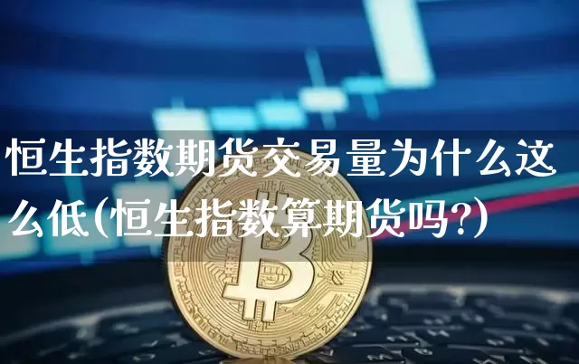 恒生指数期货交易量为什么这么低(恒生指数算期货吗?)_https://m.zghnxxa.com_黄金直播_第1张