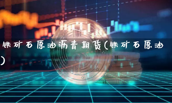 铁矿石原油沥青期货(铁矿石原油)_https://m.zghnxxa.com_恒指期货_第1张