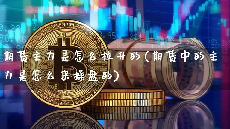 期货主力是怎么拉升的(期货中的主力是怎么来操盘的)_原油直播_第1张_诸葛期货直播室 期货主力是怎么拉升的(期货中的主力是怎么来操盘的)_https://m.zghnxxa.com_原油直播_第1张