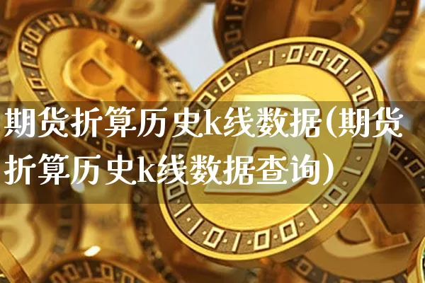 期货折算历史k线数据(期货折算历史k线数据查询)_https://m.zghnxxa.com_原油直播_第1张
