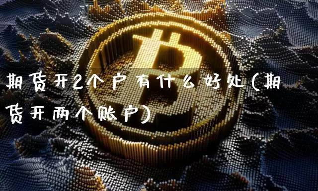 期货开2个户有什么好处(期货开两个账户)_https://m.zghnxxa.com_股指期货_第1张