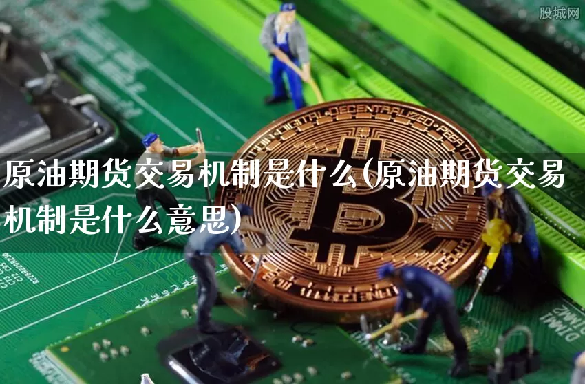 原油期货交易机制是什么(原油期货交易机制是什么意思)_恒指期货_第1张_诸葛期货直播室 原油期货交易机制是什么(原油期货交易机制是什么意思)_https://m.zghnxxa.com_恒指期货_第1张