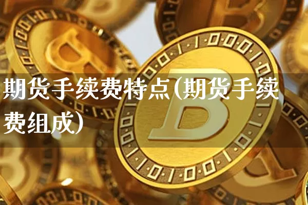 期货手续费特点(期货手续费组成)_股指期货_第1张_诸葛期货直播室 期货手续费特点(期货手续费组成)_https://m.zghnxxa.com_股指期货_第1张
