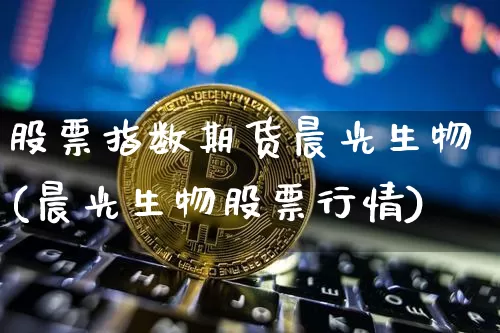 股票指数期货晨光生物(晨光生物股票行情)_https://m.zghnxxa.com_黄金直播_第1张