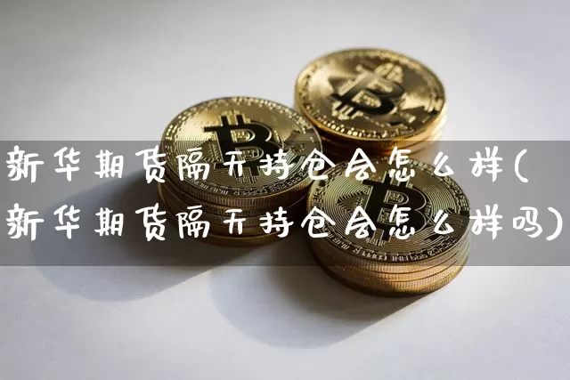 新华期货隔天持仓会怎么样(新华期货隔天持仓会怎么样吗)_https://m.zghnxxa.com_纳指期货_第1张