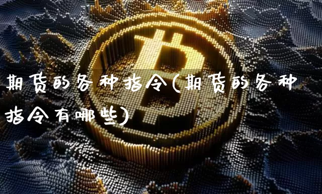 期货的各种指令(期货的各种指令有哪些)_https://m.zghnxxa.com_黄金直播_第1张