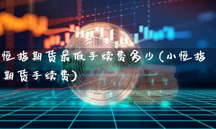 恒指期货最低手续费多少(小恒指期货手续费)_https://m.zghnxxa.com_黄金直播_第1张