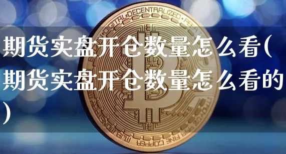 期货实盘开仓数量怎么看(期货实盘开仓数量怎么看的)_https://m.zghnxxa.com_原油直播_第1张
