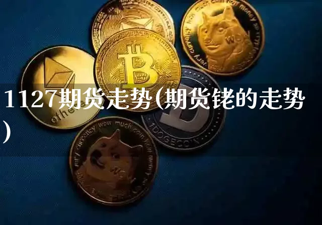 1127期货走势(期货铑的走势)_https://m.zghnxxa.com_黄金直播_第1张