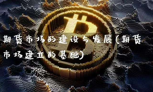 期货市场的建设与发展(期货市场建立的基础)_股指期货_第1张_诸葛期货直播室 期货市场的建设与发展(期货市场建立的基础)_https://m.zghnxxa.com_股指期货_第1张