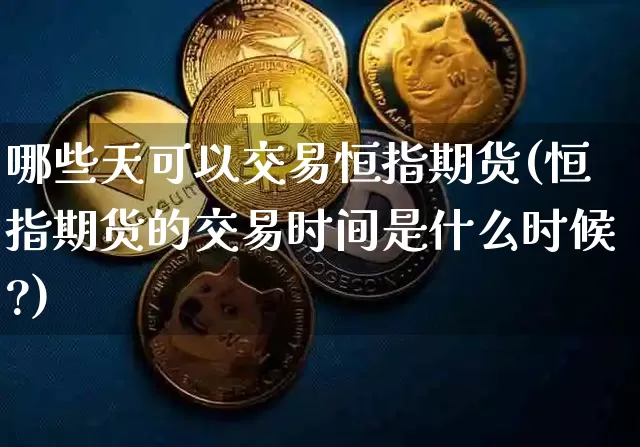 哪些天可以交易恒指期货(恒指期货的交易时间是什么时候?)_https://m.zghnxxa.com_原油直播_第1张