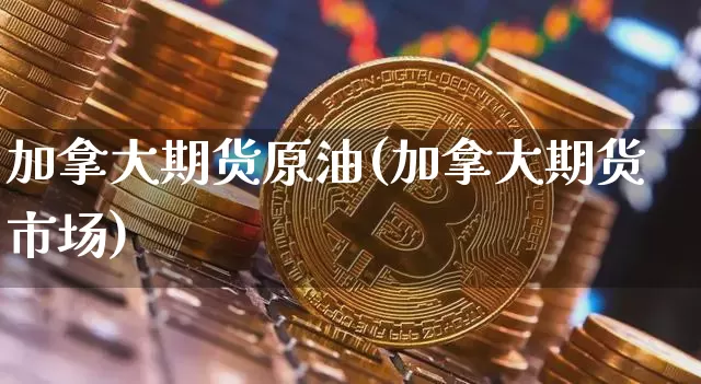 加拿大期货原油(加拿大期货市场)_https://m.zghnxxa.com_天然气期货_第1张