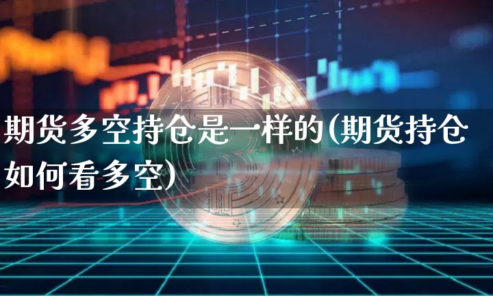 期货多空持仓是一样的(期货持仓如何看多空)_https://m.zghnxxa.com_原油直播_第1张
