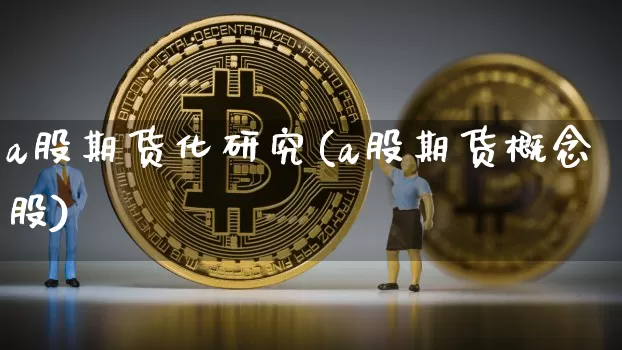 a股期货化研究(a股期货概念股)_https://m.zghnxxa.com_原油直播_第1张