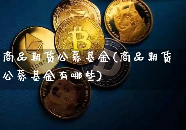 商品期货公募基金(商品期货公募基金有哪些)_恒指期货_第1张_诸葛期货直播室 商品期货公募基金(商品期货公募基金有哪些)_https://m.zghnxxa.com_恒指期货_第1张