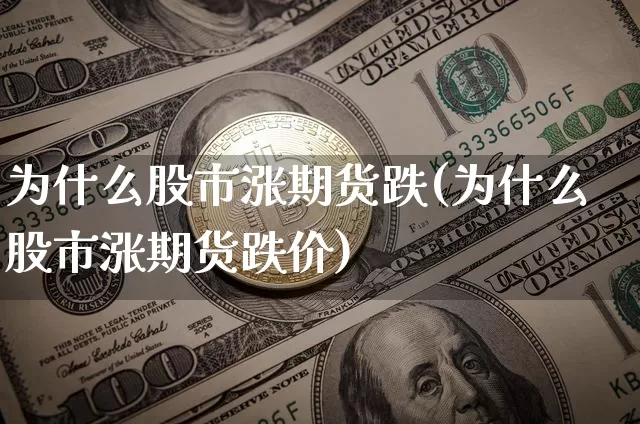 为什么股市涨期货跌(为什么股市涨期货跌价)_https://m.zghnxxa.com_黄金直播_第1张